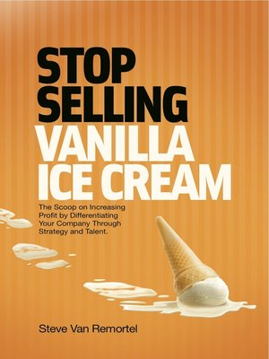 cover image of Stop Selling Vanilla Ice Cream: the Scoop on Increasing Profit by Differentiating Your Company Through Strategy and Talent